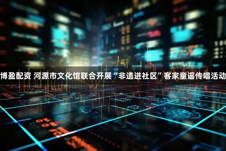 博盈配资 河源市文化馆联合开展“非遗进社区”客家童谣传唱活动