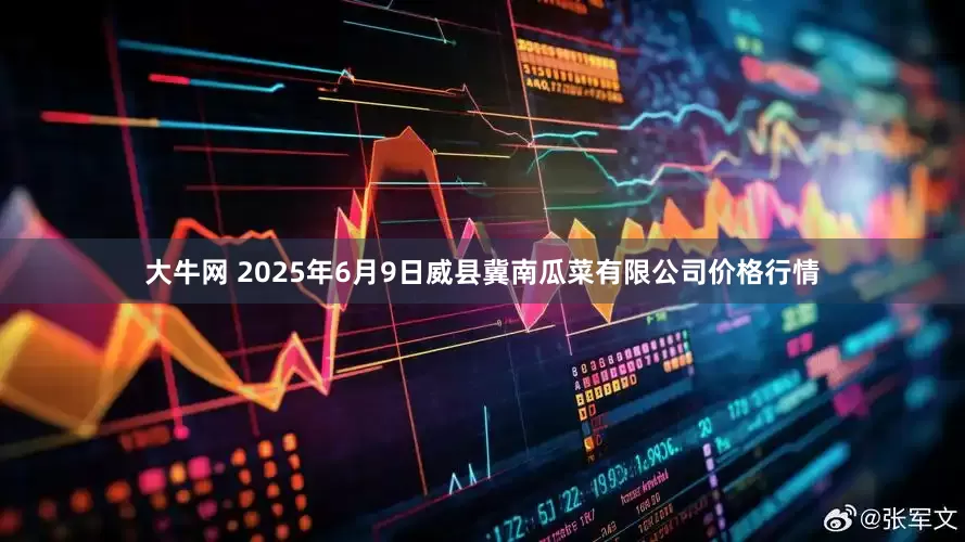 大牛网 2025年6月9日威县冀南瓜菜有限公司价格行情
